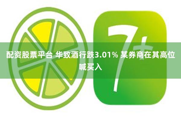 配资股票平台 华致酒行跌3.01% 某券商在其高位喊买入