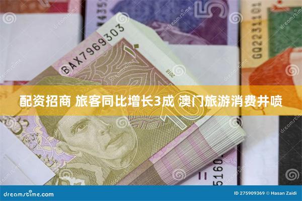 配资招商 旅客同比增长3成 澳门旅游消费井喷