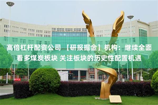高倍杠杆配资公司 【研报掘金】机构：继续全面看多煤炭板块 关注板块的历史性配置机遇