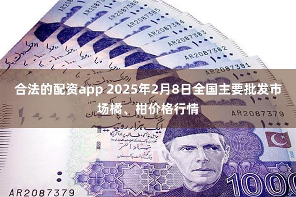合法的配资app 2025年2月8日全国主要批发市场橘、柑价格行情