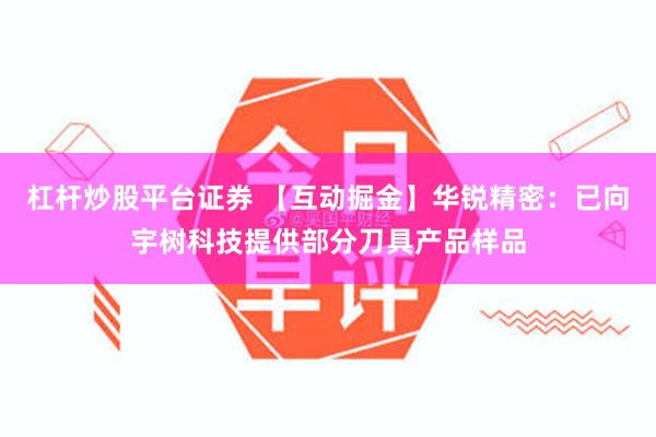 杠杆炒股平台证券 【互动掘金】华锐精密：已向宇树科技提供部分刀具产品样品