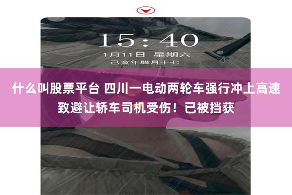 什么叫股票平台 四川一电动两轮车强行冲上高速致避让轿车司机受伤！已被挡获