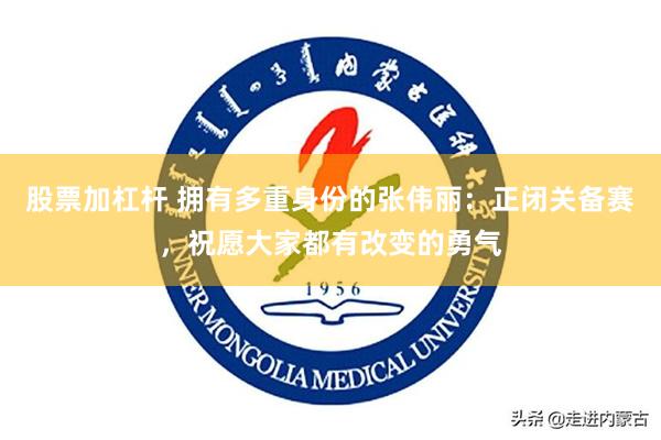 股票加杠杆 拥有多重身份的张伟丽：正闭关备赛，祝愿大家都有改变的勇气