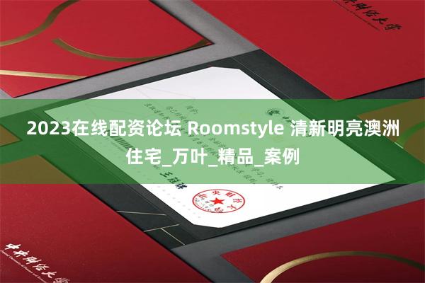 2023在线配资论坛 Roomstyle 清新明亮澳洲住宅_万叶_精品_案例