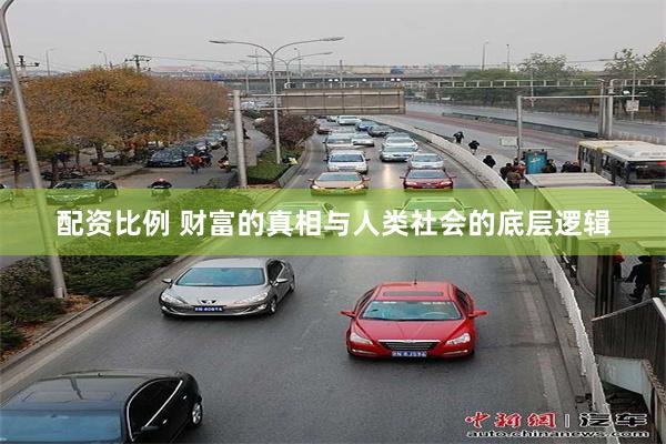 配资比例 财富的真相与人类社会的底层逻辑