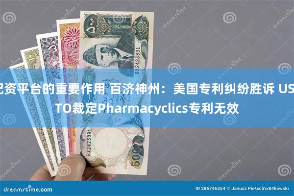 配资平台的重要作用 百济神州：美国专利纠纷胜诉 USPTO裁定Pharmacyclics专利无效