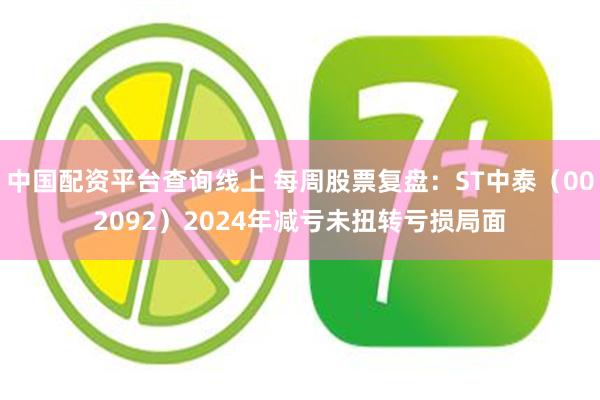 中国配资平台查询线上 每周股票复盘：ST中泰（002092）2024年减亏未扭转亏损局面