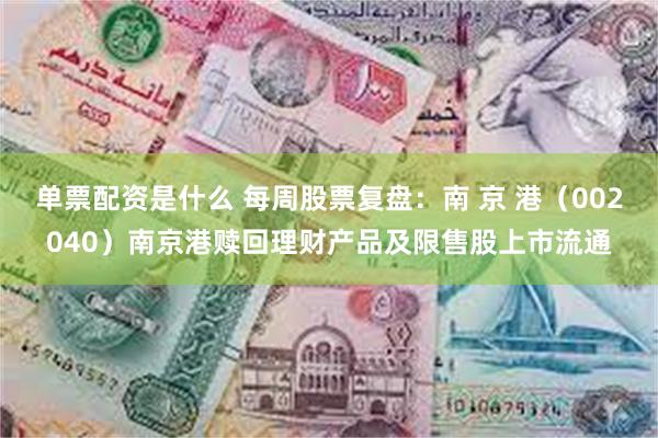 单票配资是什么 每周股票复盘：南 京 港（002040）南京港赎回理财产品及限售股上市流通