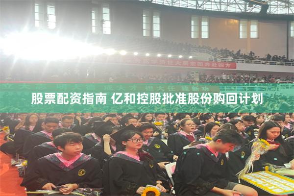 股票配资指南 亿和控股批准股份购回计划