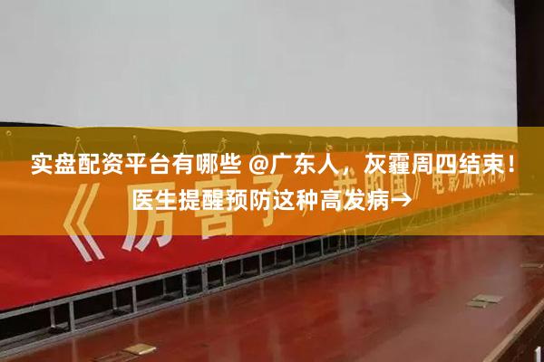 实盘配资平台有哪些 @广东人，灰霾周四结束！医生提醒预防这种高发病→