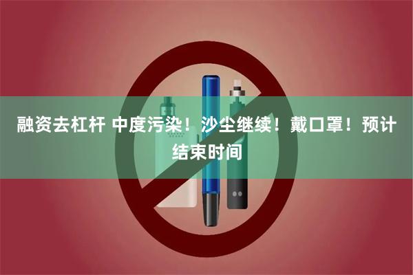 融资去杠杆 中度污染！沙尘继续！戴口罩！预计结束时间