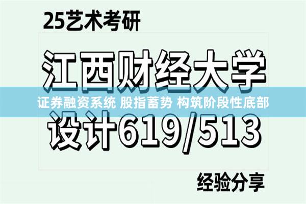 证券融资系统 股指蓄势 构筑阶段性底部