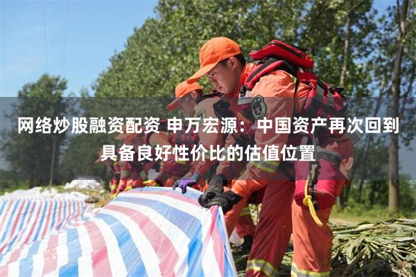 网络炒股融资配资 申万宏源：中国资产再次回到具备良好性价比的估值位置