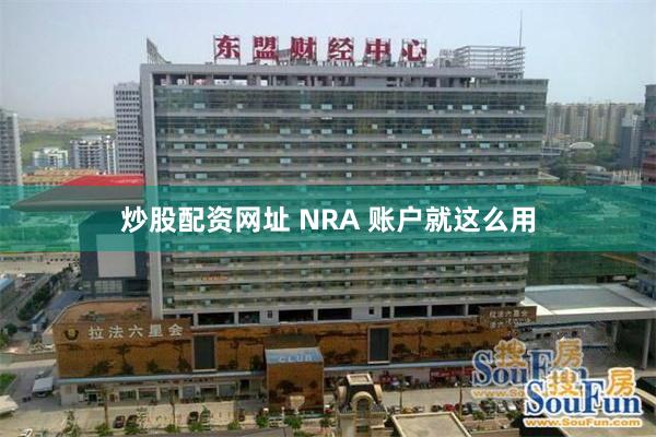 炒股配资网址 NRA 账户就这么用
