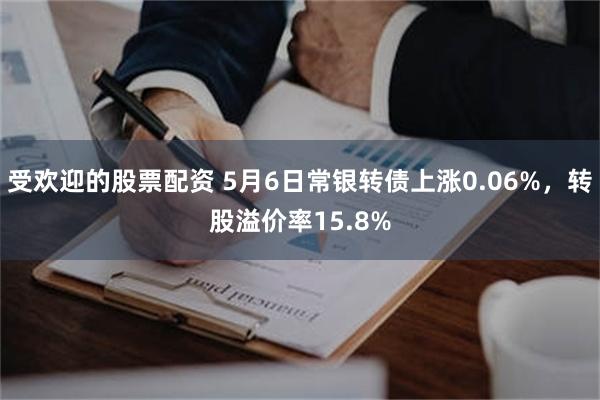 受欢迎的股票配资 5月6日常银转债上涨0.06%，转股溢价率15.8%
