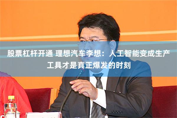 股票杠杆开通 理想汽车李想：人工智能变成生产工具才是真正爆发的时刻