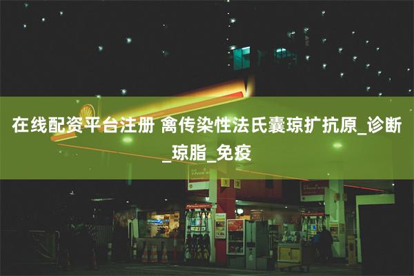 在线配资平台注册 禽传染性法氏囊琼扩抗原_诊断_琼脂_免疫