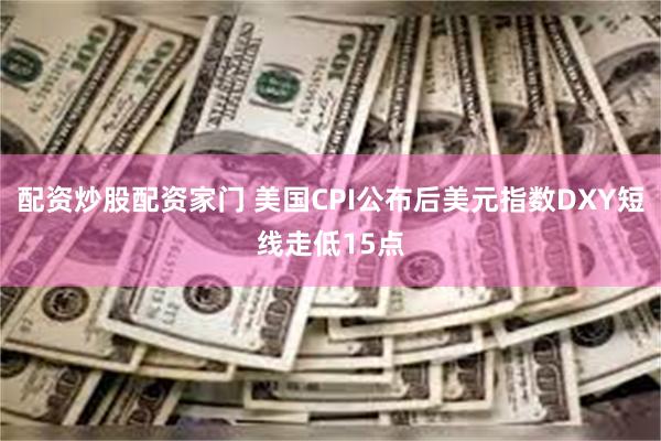 配资炒股配资家门 美国CPI公布后美元指数DXY短线走低15点