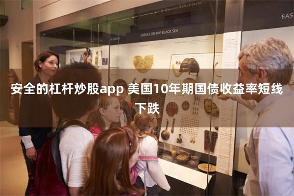 安全的杠杆炒股app 美国10年期国债收益率短线下跌