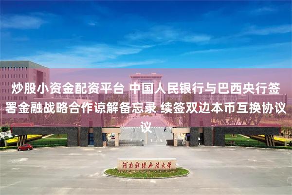 炒股小资金配资平台 中国人民银行与巴西央行签署金融战略合作谅解备忘录 续签双边本币互换协议