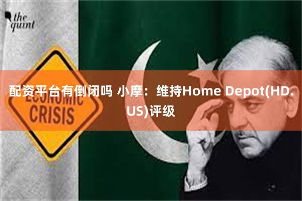 配资平台有倒闭吗 小摩：维持Home Depot(HD.US)评级