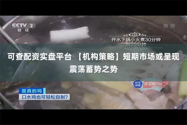 可查配资实盘平台 【机构策略】短期市场或呈现震荡蓄势之势