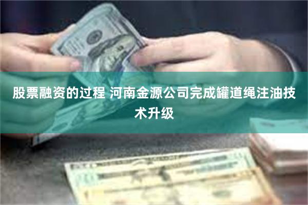股票融资的过程 河南金源公司完成罐道绳注油技术升级