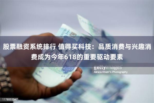 股票融资系统排行 值得买科技：品质消费与兴趣消费成为今年618的重要驱动要素