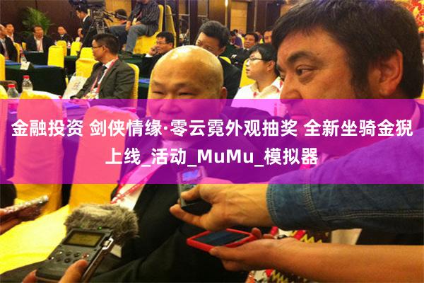 金融投资 剑侠情缘·零云霓外观抽奖 全新坐骑金猊上线_活动_MuMu_模拟器