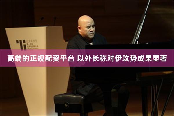 高端的正规配资平台 以外长称对伊攻势成果显著