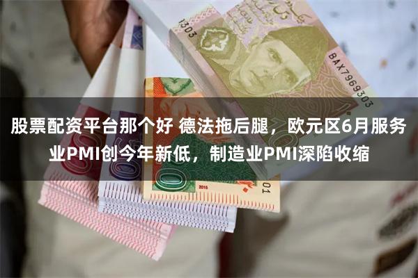 股票配资平台那个好 德法拖后腿，欧元区6月服务业PMI创今年新低，制造业PMI深陷收缩