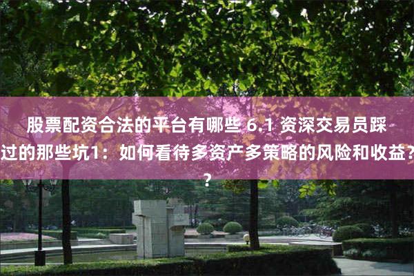 股票配资合法的平台有哪些 6.1 资深交易员踩过的那些坑1：如何看待多资产多策略的风险和收益？