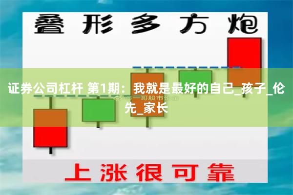 证券公司杠杆 第1期：我就是最好的自己_孩子_伦先_家长