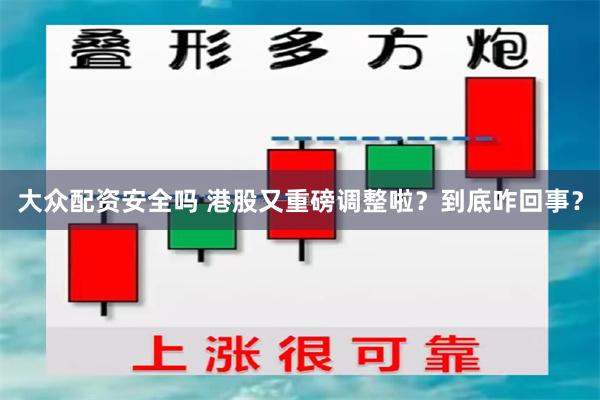 大众配资安全吗 港股又重磅调整啦？到底咋回事？