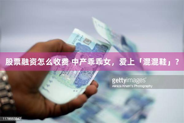 股票融资怎么收费 中产乖乖女，爱上「混混鞋」？
