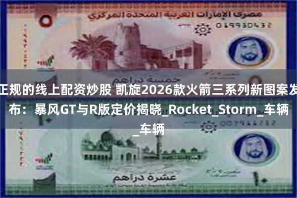 正规的线上配资炒股 凯旋2026款火箭三系列新图案发布：暴风GT与R版定价揭晓_Rocket_Storm_车辆