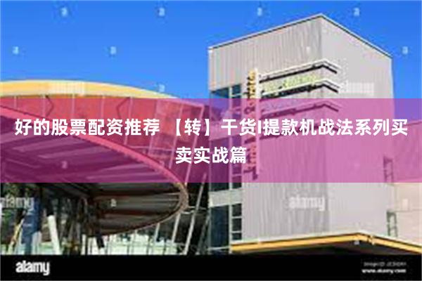 好的股票配资推荐 【转】干货I提款机战法系列买卖实战篇
