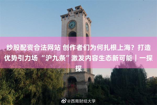 炒股配资合法网站 创作者们为何扎根上海？打造优势引力场 “沪九条”激发内容生态新可能｜一探