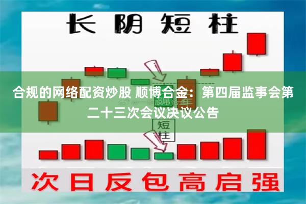 合规的网络配资炒股 顺博合金：第四届监事会第二十三次会议决议公告