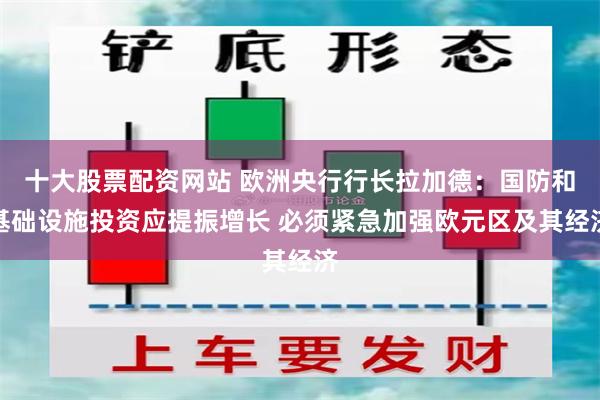 十大股票配资网站 欧洲央行行长拉加德：国防和基础设施投资应提振增长 必须紧急加强欧元区及其经济