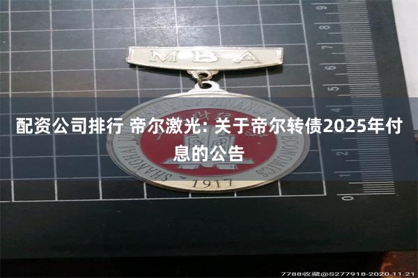 配资公司排行 帝尔激光: 关于帝尔转债2025年付息的公告