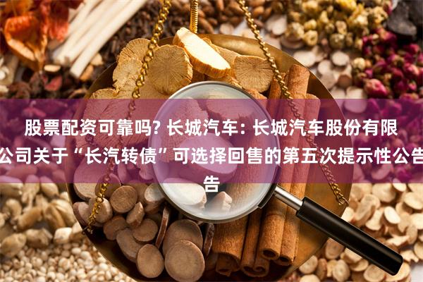 股票配资可靠吗? 长城汽车: 长城汽车股份有限公司关于“长汽转债”可选择回售的第五次提示性公告