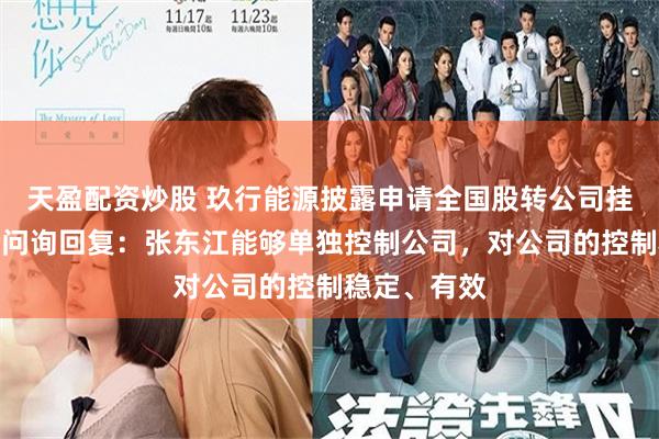 天盈配资炒股 玖行能源披露申请全国股转公司挂牌的第一轮问询回复：张东江能够单独控制公司，对公司的控制稳定、有效