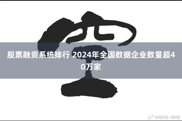 股票融资系统排行 2024年全国数据企业数量超40万家