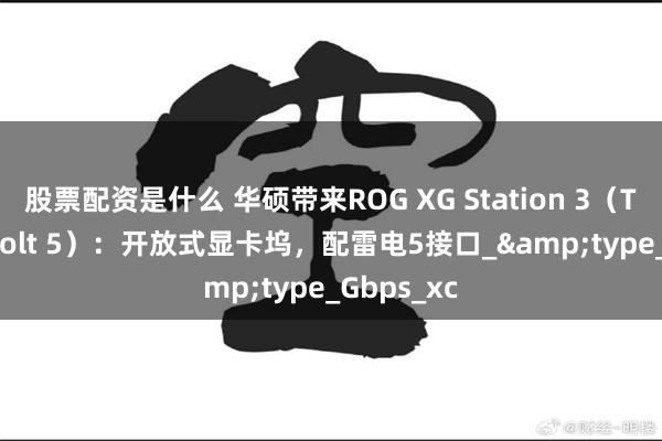 股票配资是什么 华硕带来ROG XG Station 3（Thunderbolt 5）：开放式显卡坞，配雷电5接口_&type_Gbps_xc
