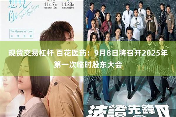 现货交易杠杆 百花医药：9月8日将召开2025年第一次临时股东大会
