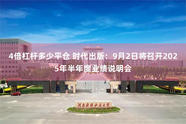 4倍杠杆多少平仓 时代出版：9月2日将召开2025年半年度业绩说明会