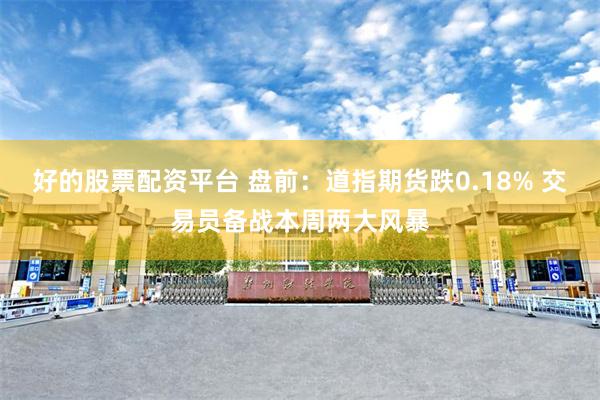 好的股票配资平台 盘前:道指期货跌0.18% 交易员备战本周两大风暴