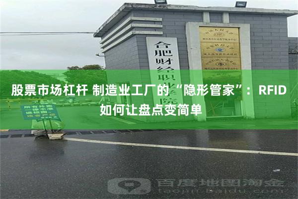 股票市场杠杆 制造业工厂的 “隐形管家”：RFID 如何让盘点变简单