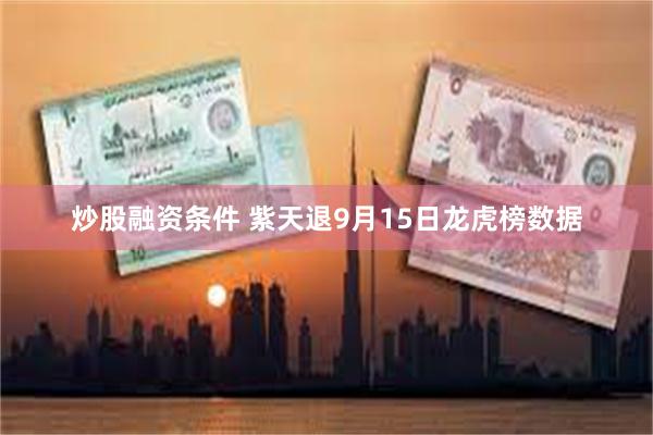 炒股融资条件 紫天退9月15日龙虎榜数据